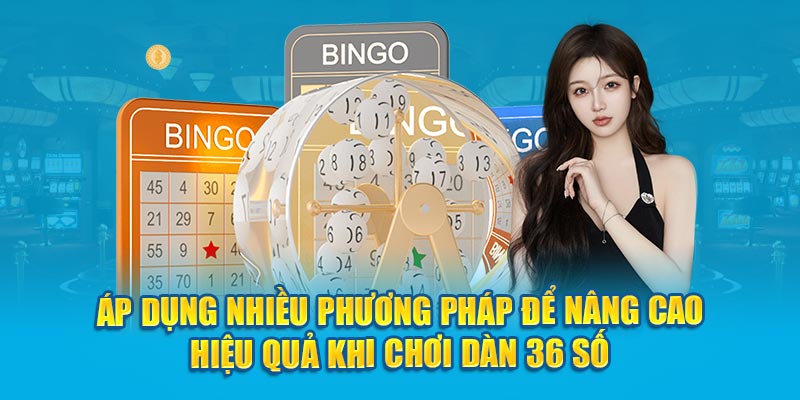 Áp dụng nhiều phương pháp để nâng cao hiệu quả khi chơi dàn 36 số