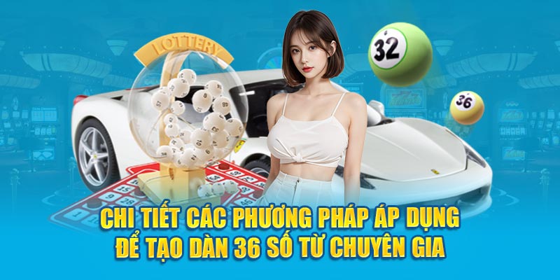 Chi tiết các phương pháp áp dụng để tạo dàn 36 số từ chuyên gia