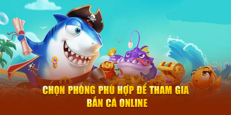 Chọn phòng phù hợp để tham gia Bắn cá online