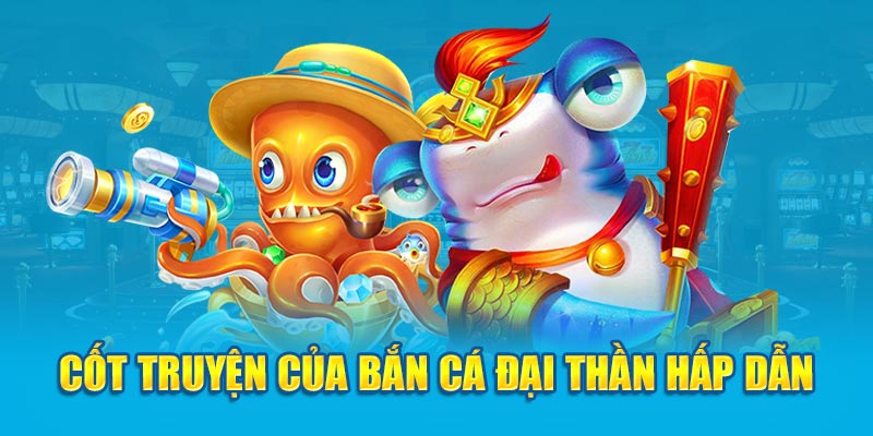 Cốt truyện của Bắn cá Đại Thần hấp dẫn