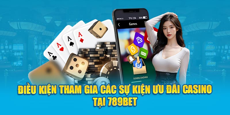 Điều kiện tham gia các sự kiện ưu đãi casino tại 789Bet