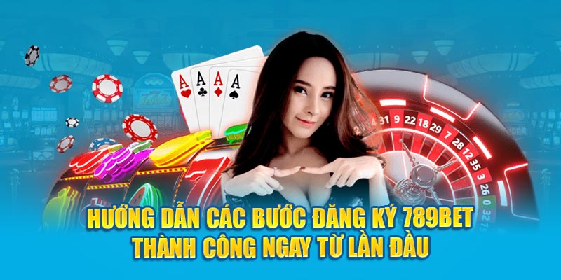 Hướng dẫn các bước đăng ký 789bet thành công ngay từ lần đầu