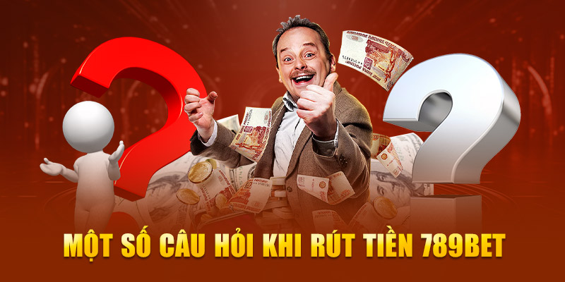 Một số câu hỏi khi rút tiền 789Bet