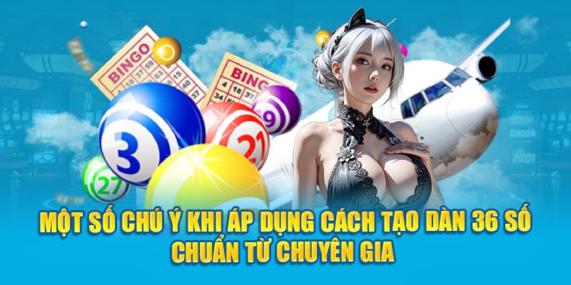 Một số chú ý khi áp dụng cách tạo dàn 36 số chuẩn từ chuyên gia 