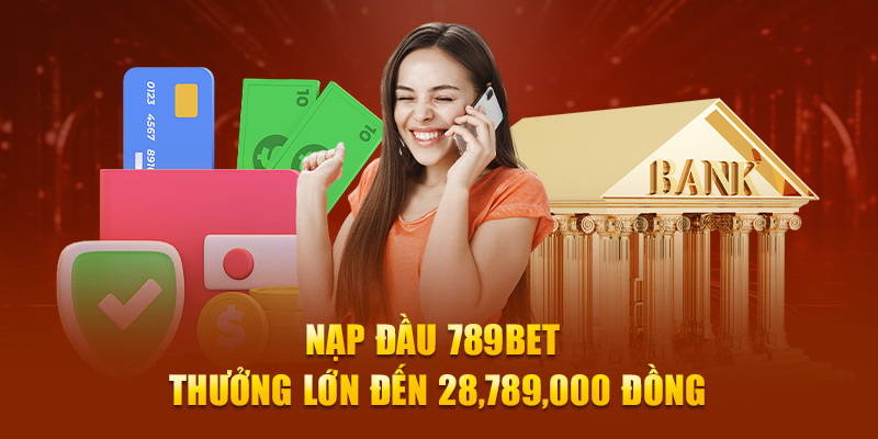 Nạp đầu 789Bet thưởng lớn đến 28,789,000 đồng