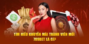 Tìm hiểu khuyến mãi thành viên mới 789Bet là gì?