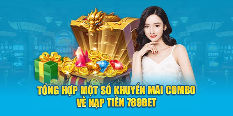 Tổng hợp một số khuyến mãi combo về nạp tiền 789bet 