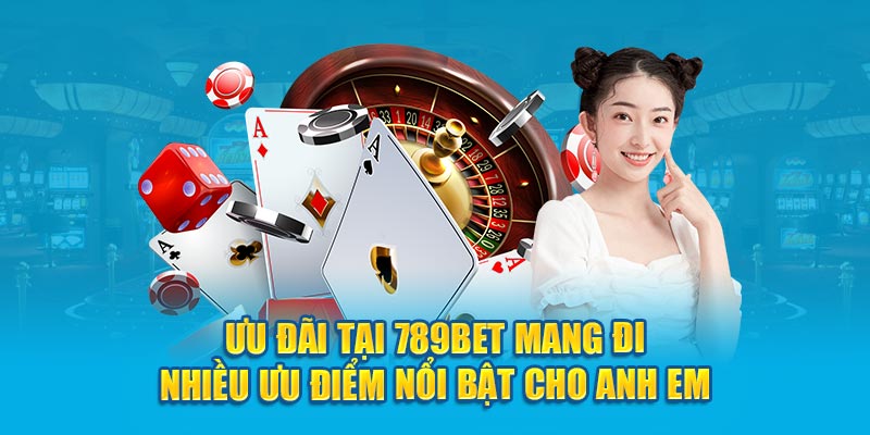 Ưu đãi tại 789Bet mang đi nhiều ưu điểm nổi bật cho anh em