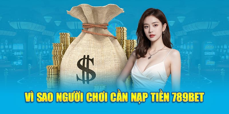 Vì sao người chơi cần nạp tiền 789bet 