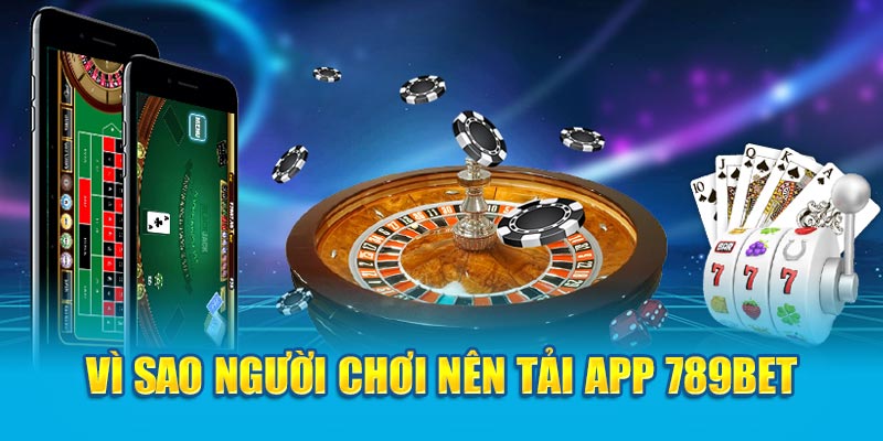 Vì sao người chơi nên tải app 789bet 